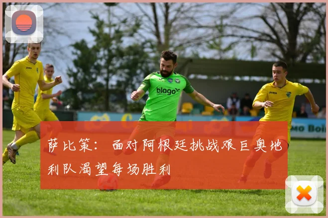 萨比策：面对阿根廷挑战艰巨奥地利队渴望每场胜利