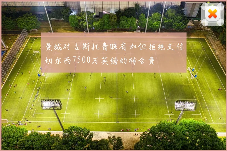 曼城对古斯托青睐有加但拒绝支付切尔西7500万英镑的转会费