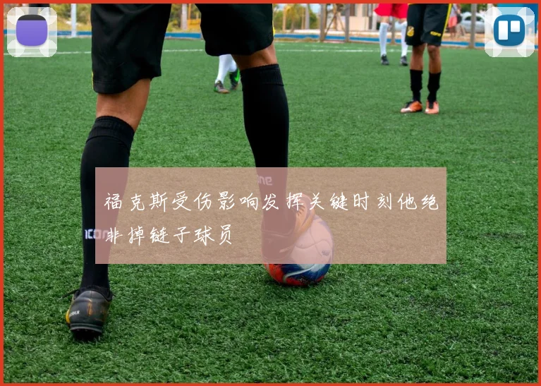 福克斯受伤影响发挥关键时刻他绝非掉链子球员