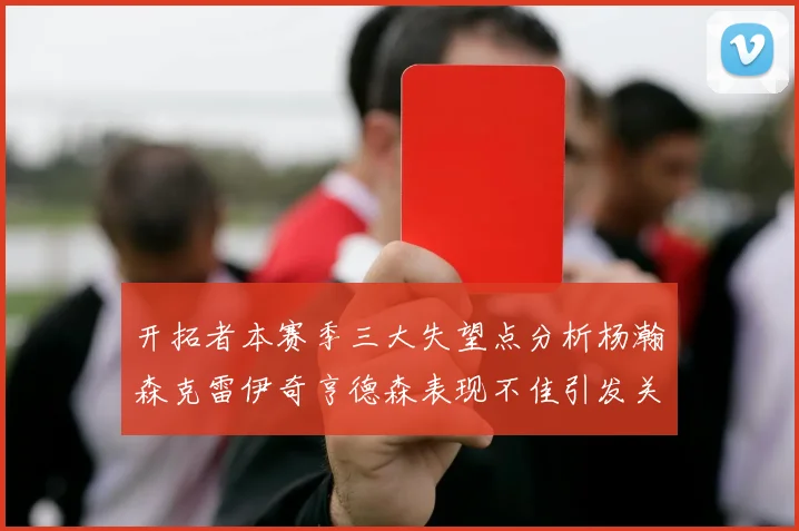 开拓者本赛季三大失望点分析杨瀚森克雷伊奇亨德森表现不佳引发关注